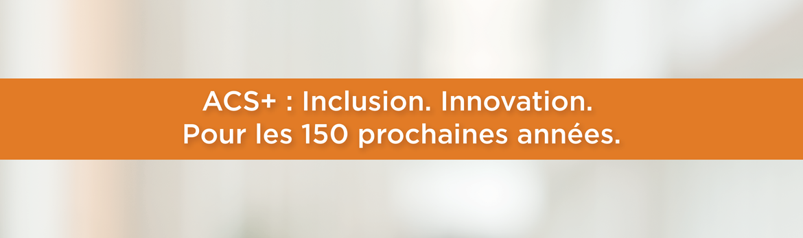 ACS+ : Inclusion. Innovation. Pour les 150 prochaines années