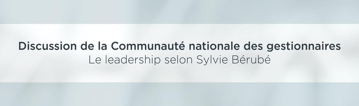 Discussion de la Communauté nationale des gestionnaires : le leadership selon Sylvie Bérubé